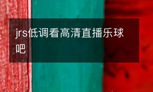 jrs低调看高清直播乐球吧