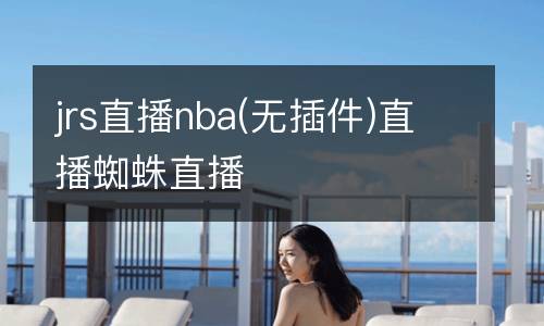 jrs直播nba(无插件)直播蜘蛛直播
