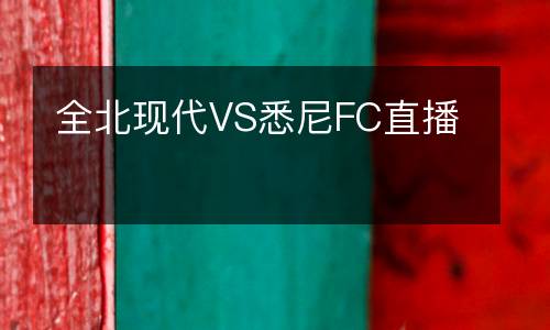 全北现代VS悉尼FC直播