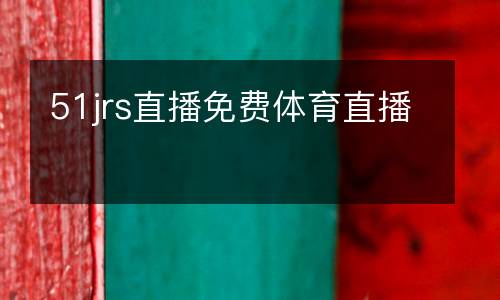 51jrs直播免费体育直播