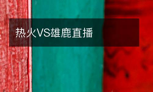 热火VS雄鹿直播